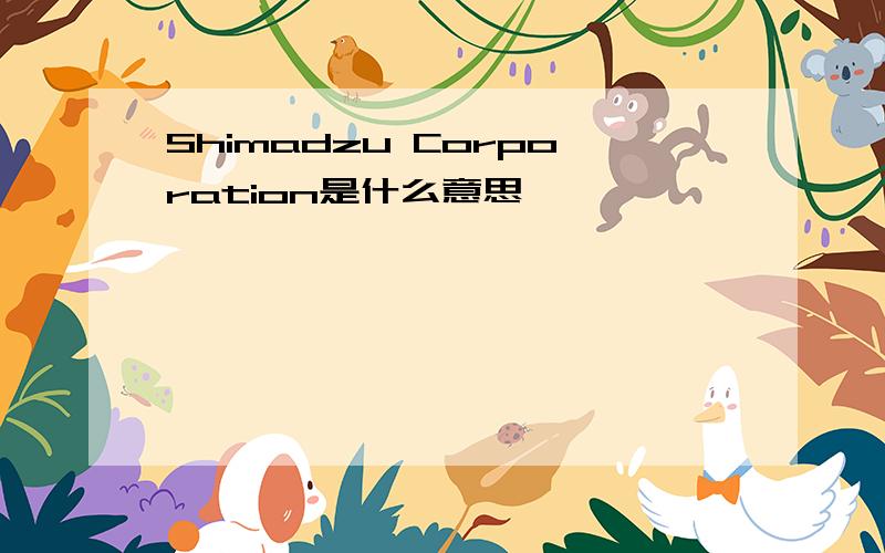 Shimadzu Corporation是什么意思