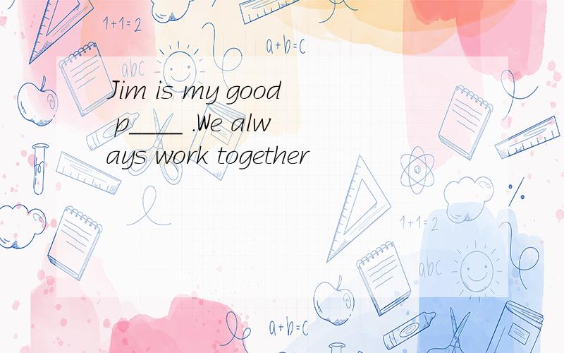 Jim is my good p____ .We always work together