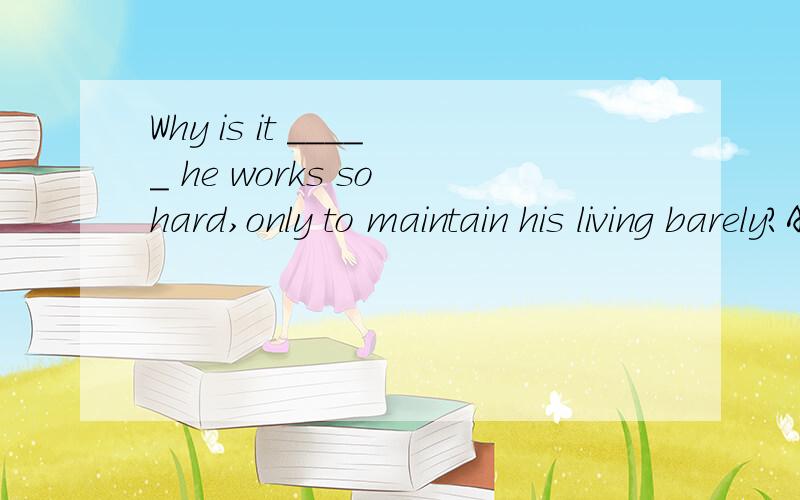 Why is it _____ he works so hard,only to maintain his living barely?A.whenB.as C.that D.which