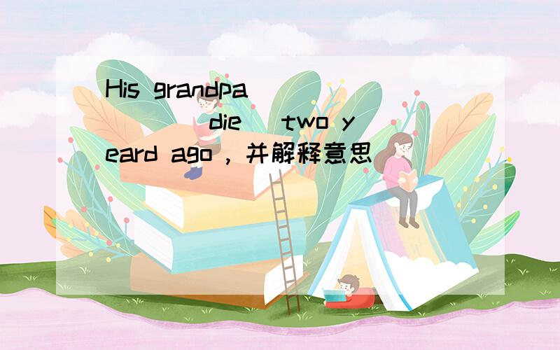 His grandpa _____(die) two yeard ago , 并解释意思