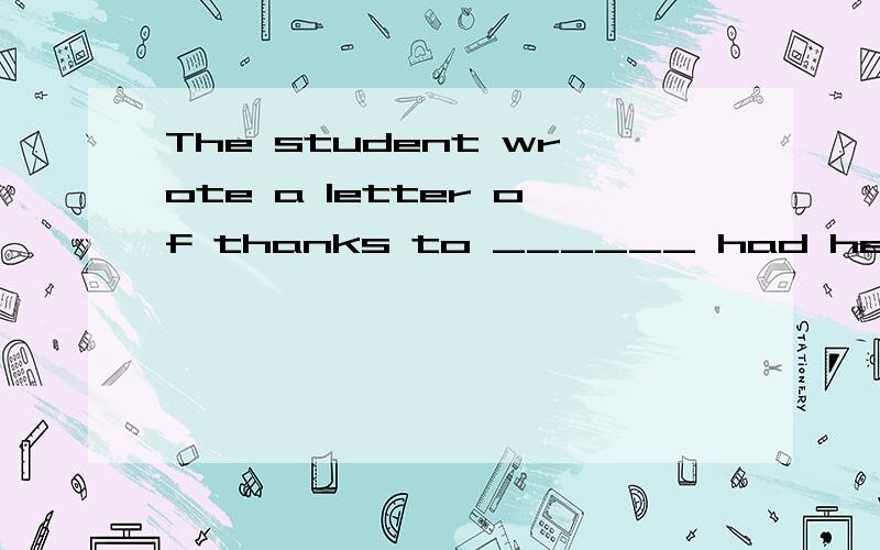 The student wrote a letter of thanks to ______ had helped them.为什么填whoever而不填whom?whoever算什么词?
