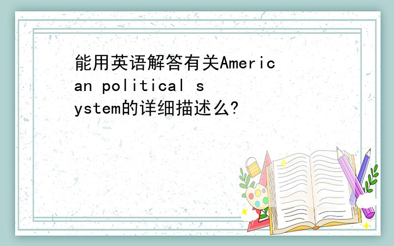 能用英语解答有关American political system的详细描述么?