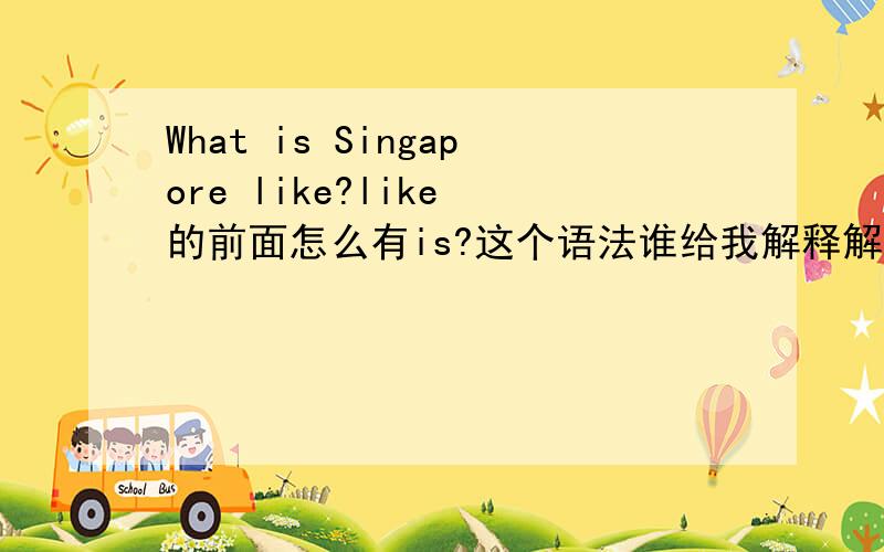 What is Singapore like?like 的前面怎么有is?这个语法谁给我解释解释