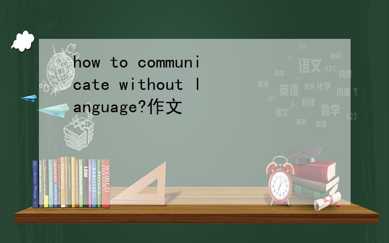 how to communicate without language?作文