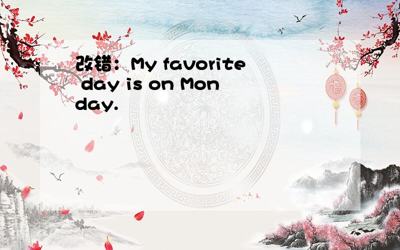 改错：My favorite day is on Monday.
