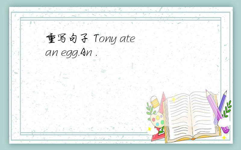 重写句子 Tony ate an egg.An .