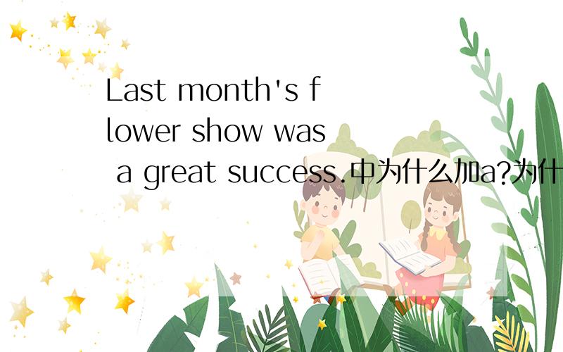 Last month's flower show was a great success.中为什么加a?为什么加在后面?中为什么加a?