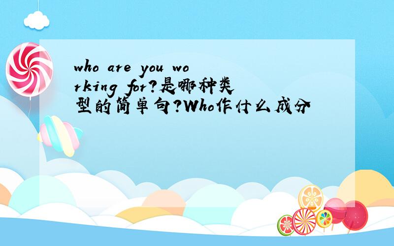 who are you working for?是哪种类型的简单句?Who作什么成分