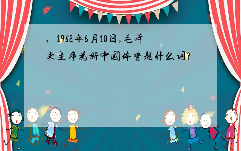 、1952年6月10日,毛泽东主席为新中国体育题什么词?
