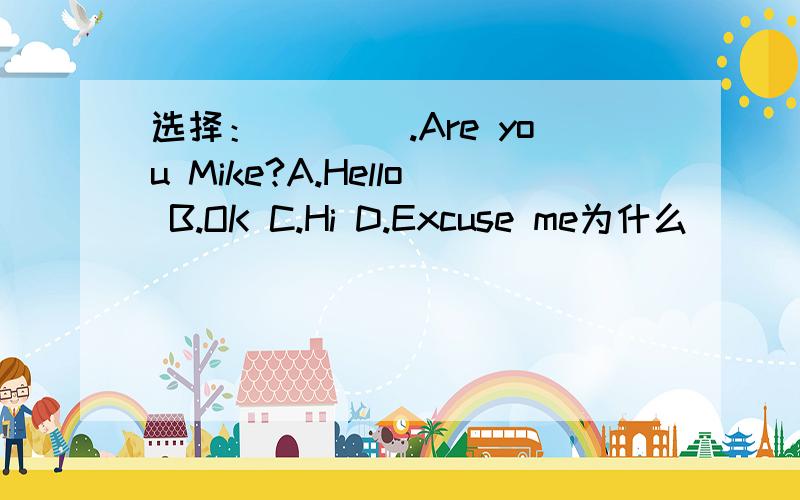 选择：____.Are you Mike?A.Hello B.OK C.Hi D.Excuse me为什么