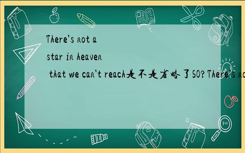 There's not a star in heaven that we can't reach是不是省略了SO?There's not应该 翻译到哪里?a star 是不是泛指了?翻译成了“天空群星璀璨,而我们无所不及”.