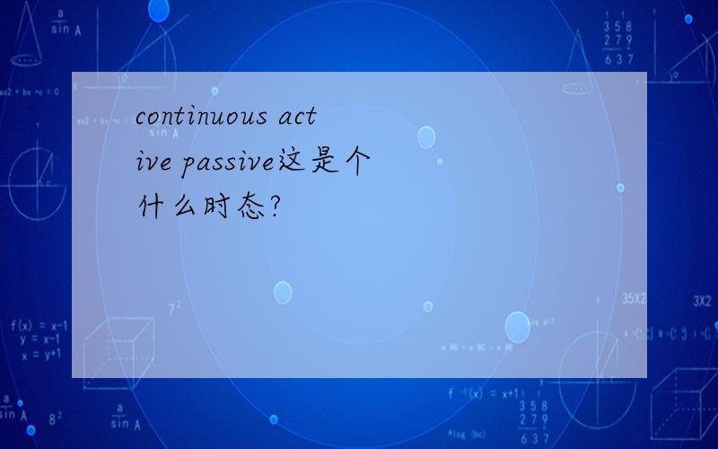 continuous active passive这是个什么时态?