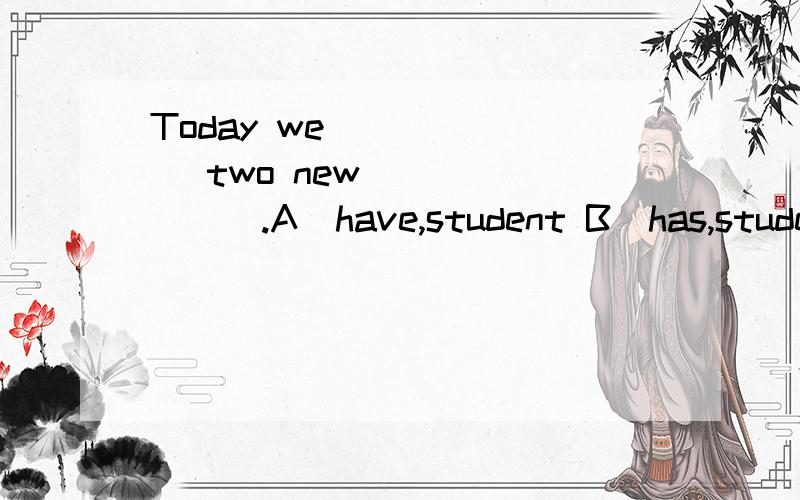 Today we ______ two new _______.A．have,student B．has,students C．have,students