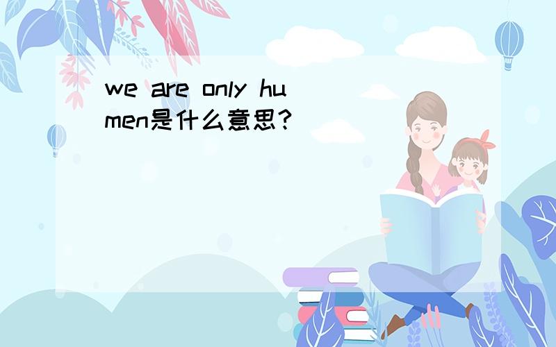 we are only humen是什么意思?