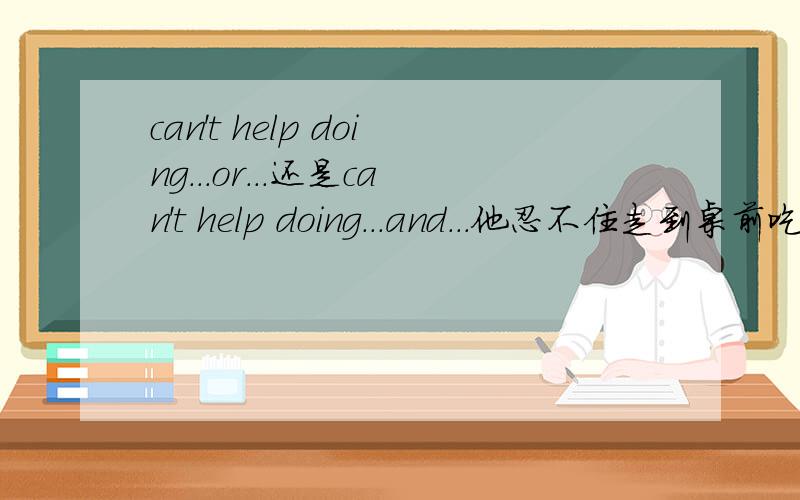 can't help doing...or...还是can't help doing...and...他忍不住走到桌前吃了个苹果
