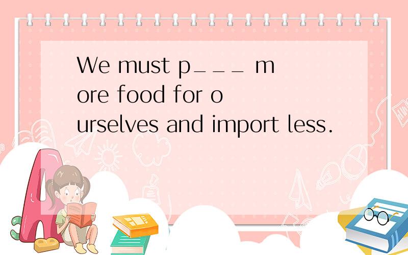 We must p___ more food for ourselves and import less.