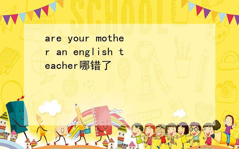 are your mother an english teacher哪错了