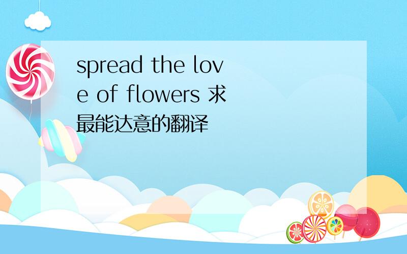 spread the love of flowers 求最能达意的翻译