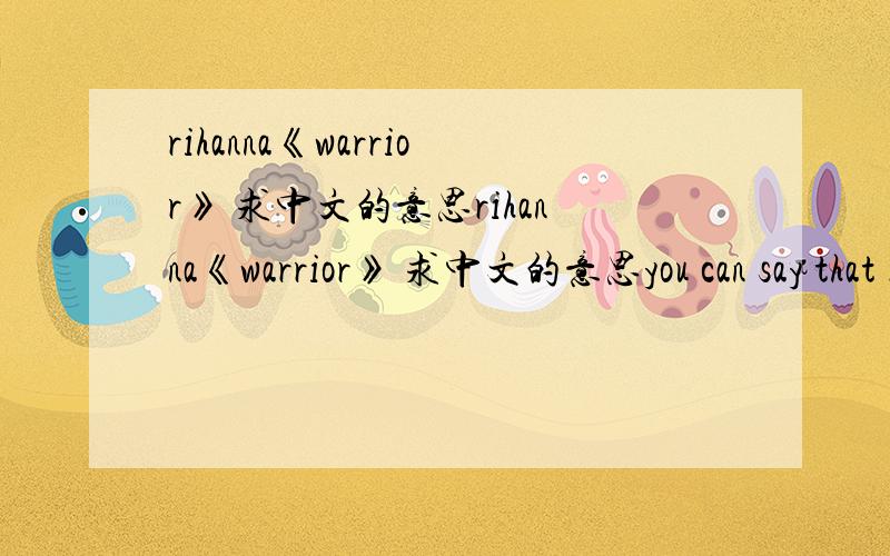 rihanna《warrior》 求中文的意思rihanna《warrior》 求中文的意思you can say that I’m not perfectIf you tell me to my faceYou can say that I should forfeitBut I’m finishing this phrase.There’s a line drawn in the sandI know I’m a