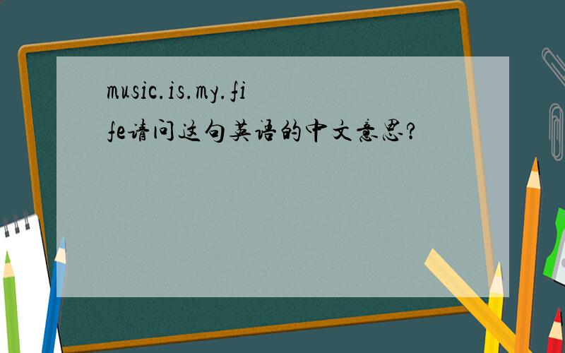 music.is.my.fife请问这句英语的中文意思?