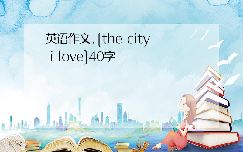 英语作文.[the city i love]40字