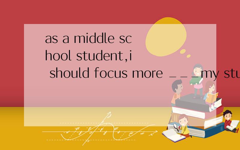 as a middle school student,i should focus more ___my studiesinonwithat要原因那!many of the teenagers in big cities____from ___suffering,suffer,suffered和 stress,stressed,stresses选填.要原因原因原因!1111