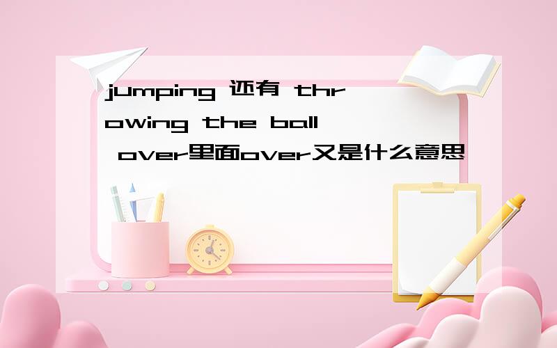 jumping 还有 throwing the ball over里面over又是什么意思
