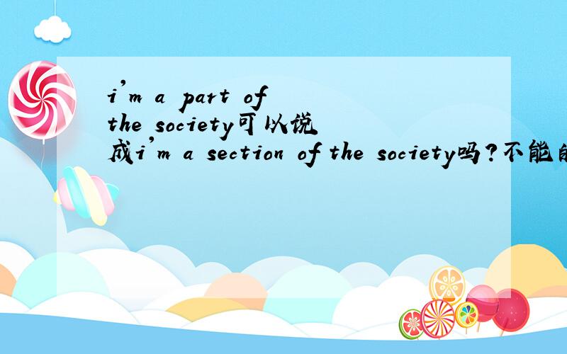 i'm a part of the society可以说成i'm a section of the society吗?不能的话为什么呢？
