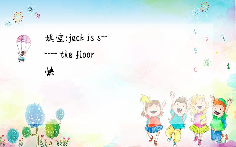 填空：jack is s------ the floor快