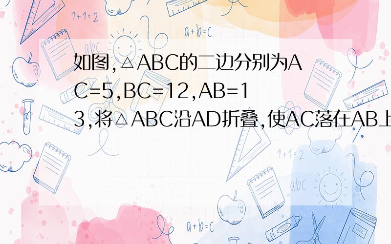 如图,△ABC的二边分别为AC=5,BC=12,AB=13,将△ABC沿AD折叠,使AC落在AB上,求折痕AD的长.