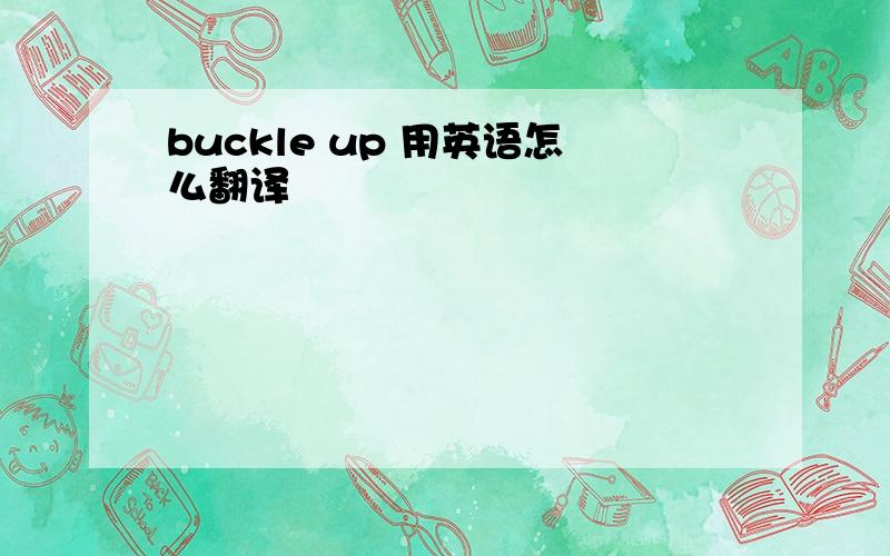 buckle up 用英语怎么翻译