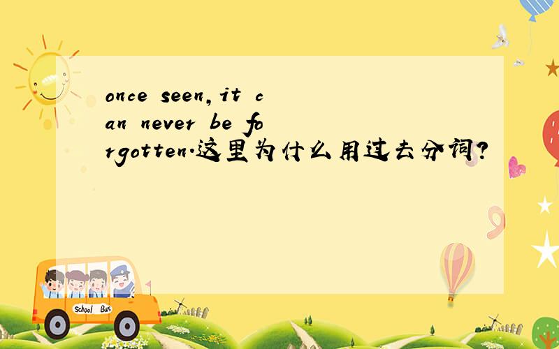 once seen,it can never be forgotten.这里为什么用过去分词?