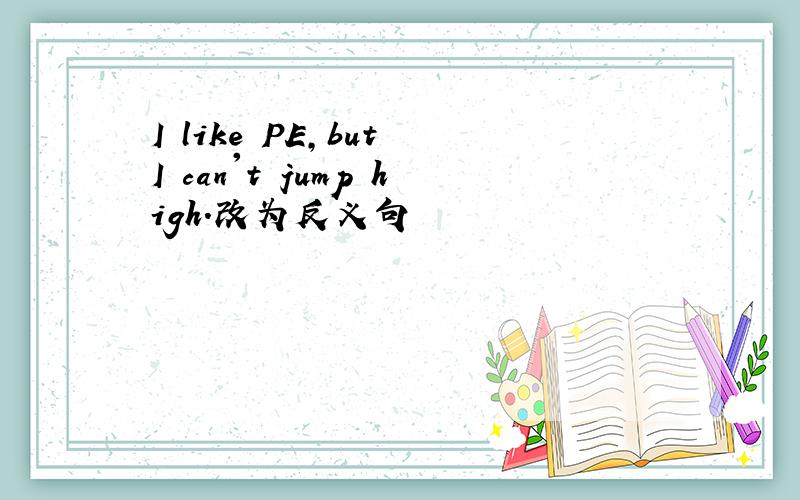 I like PE,but I can't jump high.改为反义句