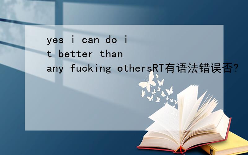 yes i can do it better than any fucking othersRT有语法错误否?