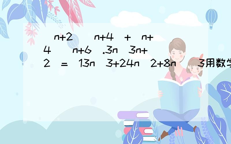 (n+2)(n+4)+(n+4)(n+6).3n(3n+2)=(13n^3+24n^2+8n)\3用数学归纳罚进行证明