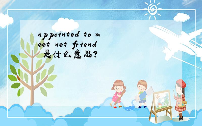 appointed to meet net friend 是什么意思?