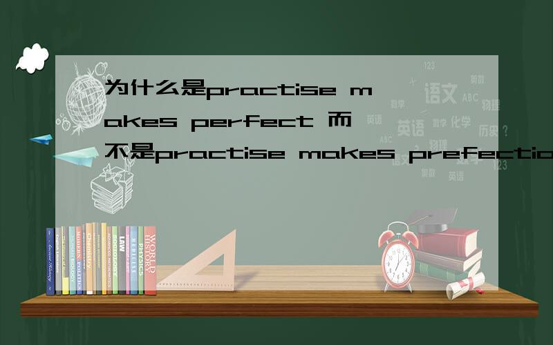 为什么是practise makes perfect 而不是practise makes prefection?make不是系动词吧