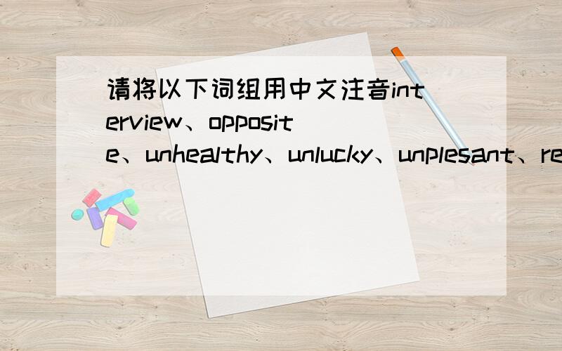 请将以下词组用中文注音interview、opposite、unhealthy、unlucky、unplesant、repair、sentence、yet、exhibition、