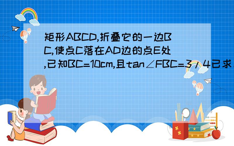 矩形ABCD,折叠它的一边BC,使点C落在AD边的点E处,已知BC=10cm,且tan∠FBC=3/4已求出△ABE∽△DEF，要求AB的长。请具体点。我加分