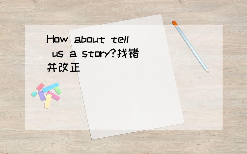 How about tell us a story?找错并改正