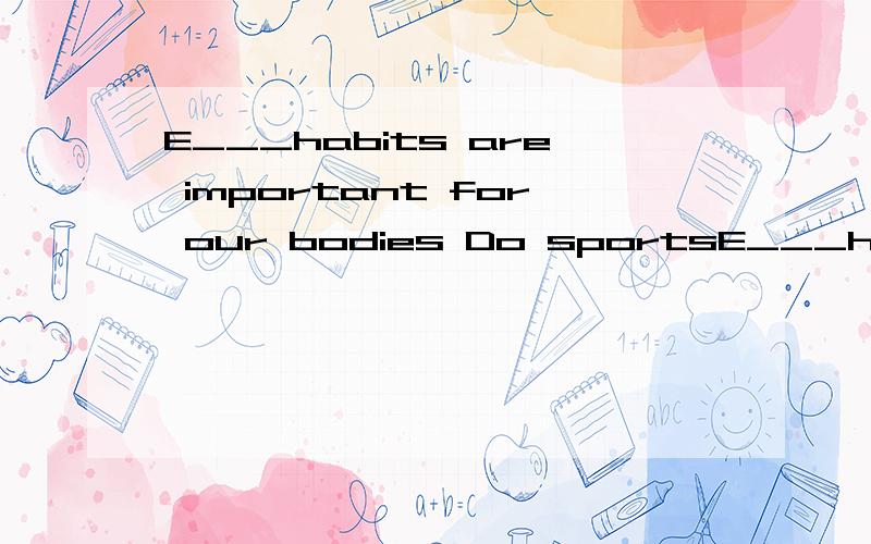 E___habits are important for our bodies Do sportsE___habits are important for our bodiesDo sports and keep h___every day!We eat b___at 7:00 in the morning.Your songs sound beautiful.You can become a singing s___one day.以上填词She is fine today(f