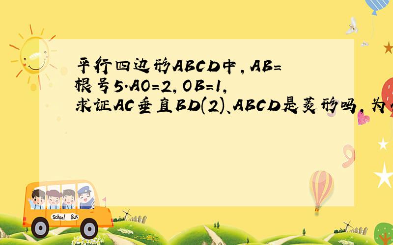 平行四边形ABCD中,AB=根号5.AO=2,OB=1,求证AC垂直BD(2)、ABCD是菱形吗,为什么?（3）、求ABCD的面积