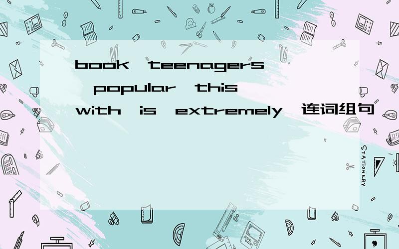 book,teenagers,popular,this,with,is,extremely,连词组句
