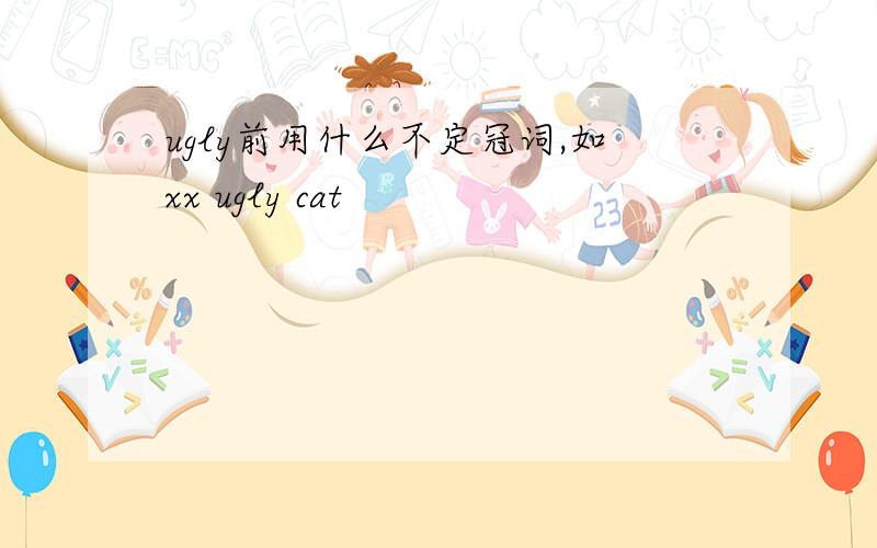 ugly前用什么不定冠词,如xx ugly cat