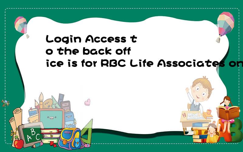 Login Access to the back office is for RBC Life Associates only 翻译