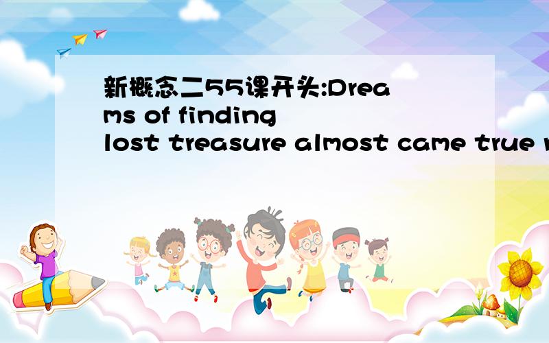 新概念二55课开头:Dreams of finding lost treasure almost came true recently.为什么用dreams 而不是dream.