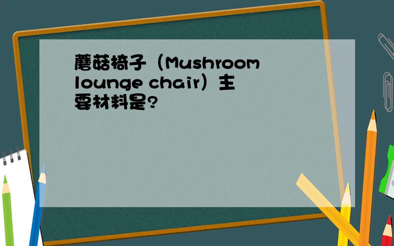 蘑菇椅子（Mushroom lounge chair）主要材料是?