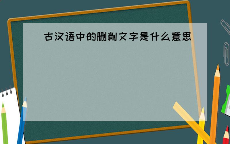 古汉语中的删削文字是什么意思
