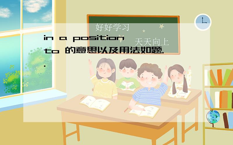 in a position to 的意思以及用法如题.、.