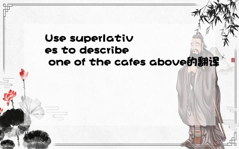 Use superlatives to describe one of the cafes above的翻译